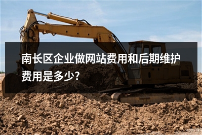 [year]南长区企业做网站费用和后期维护费用是多少?