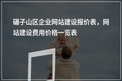 [year]碾子山区企业网站建设报价表，网站建设费用价格一览表