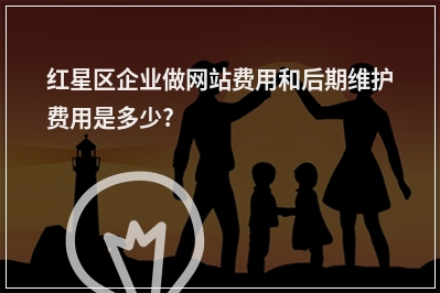 [year]红星区企业做网站费用和后期维护费用是多少?