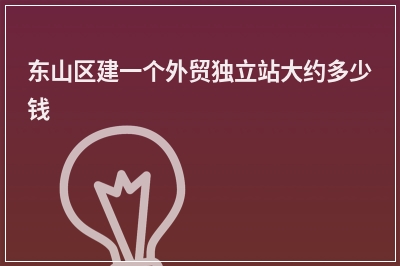 [year]东山区建一个外贸独立站大约多少钱