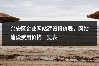 [year]兴安区企业网站建设报价表，网站建设费用价格一览表