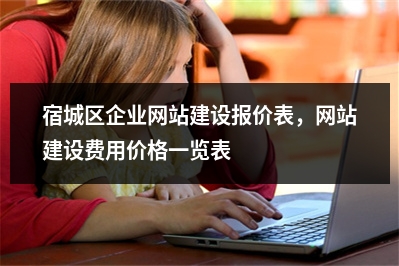[year]宿城区企业网站建设报价表，网站建设费用价格一览表