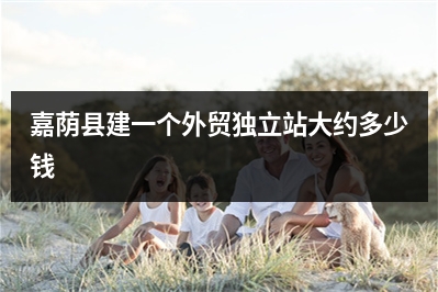 [year]嘉荫县建一个外贸独立站大约多少钱