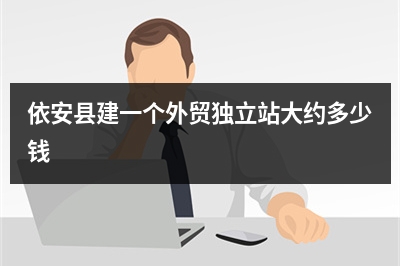 [year]依安县建一个外贸独立站大约多少钱