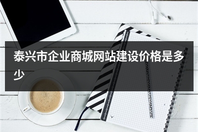 [year]泰兴市企业商城网站建设价格是多少