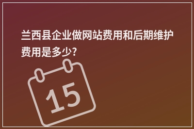 [year]兰西县企业做网站费用和后期维护费用是多少?