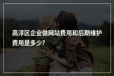 [year]高淳区企业做网站费用和后期维护费用是多少?