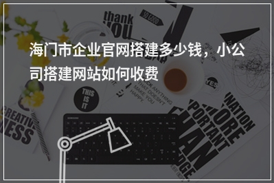 [year]海门市企业官网搭建多少钱，小公司搭建网站如何收费