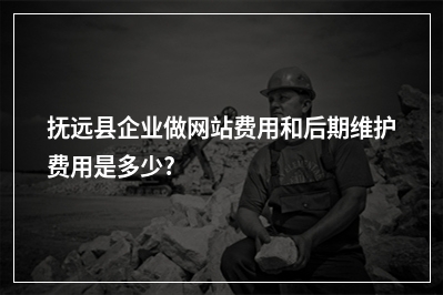[year]抚远县企业做网站费用和后期维护费用是多少?