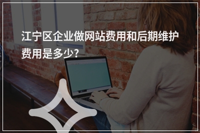 [year]江宁区企业做网站费用和后期维护费用是多少?