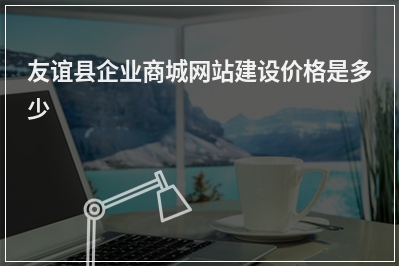[year]友谊县企业商城网站建设价格是多少