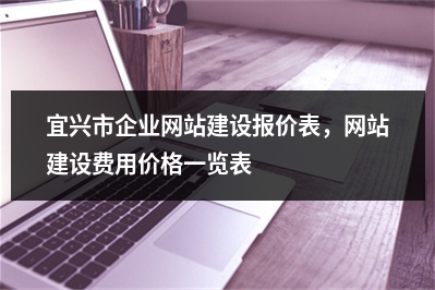[year]宜兴市企业网站建设报价表，网站建设费用价格一览表