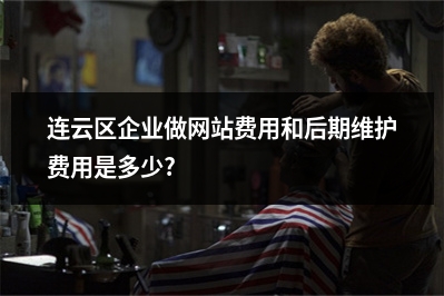 [year]连云区企业做网站费用和后期维护费用是多少?