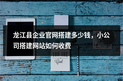 [year]龙江县企业官网搭建多少钱，小公司搭建网站如何收费