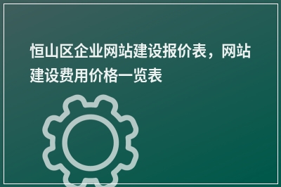 [year]恒山区企业网站建设报价表，网站建设费用价格一览表