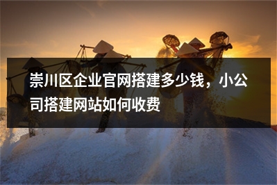 [year]崇川区企业官网搭建多少钱，小公司搭建网站如何收费