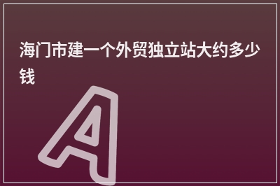 [year]海门市建一个外贸独立站大约多少钱