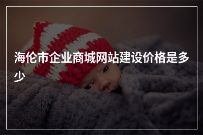 [year]海伦市企业商城网站建设价格是多少