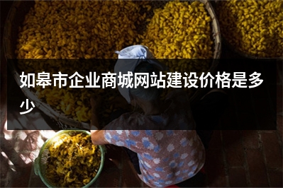 [year]如皋市企业商城网站建设价格是多少