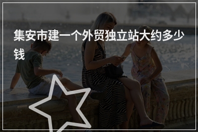 [year]集安市建一个外贸独立站大约多少钱