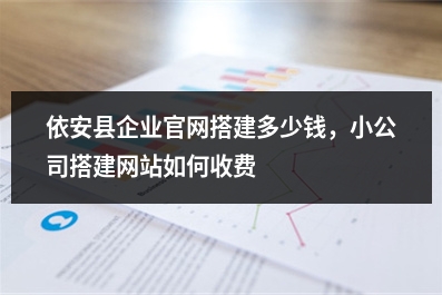 [year]依安县企业官网搭建多少钱，小公司搭建网站如何收费