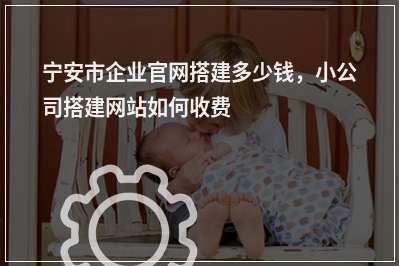 [year]宁安市企业官网搭建多少钱，小公司搭建网站如何收费