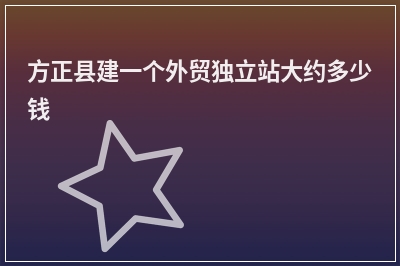 [year]方正县建一个外贸独立站大约多少钱