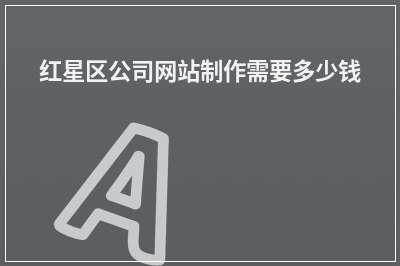 [year]红星区公司网站制作需要多少钱