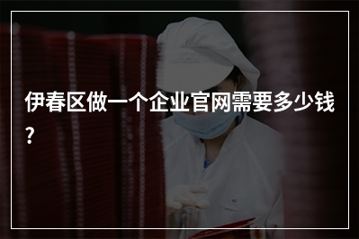 [year]伊春区做一个企业官网需要多少钱?