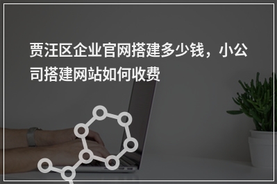 [year]贾汪区企业官网搭建多少钱，小公司搭建网站如何收费