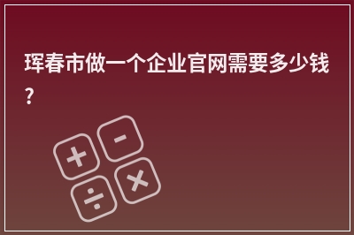 [year]珲春市做一个企业官网需要多少钱?