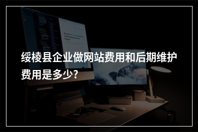 [year]绥棱县企业做网站费用和后期维护费用是多少?