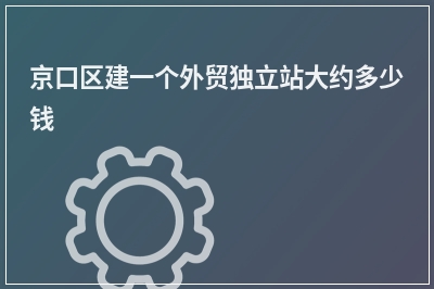[year]京口区建一个外贸独立站大约多少钱