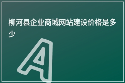 [year]柳河县企业商城网站建设价格是多少