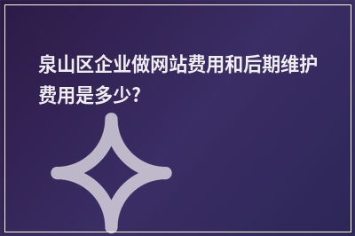 [year]泉山区企业做网站费用和后期维护费用是多少?