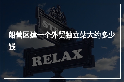 [year]船营区建一个外贸独立站大约多少钱
