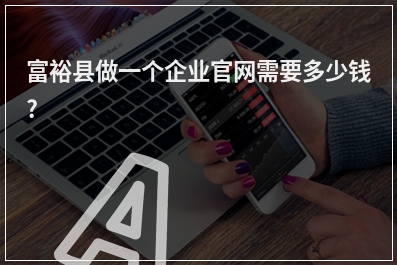 [year]富裕县做一个企业官网需要多少钱?