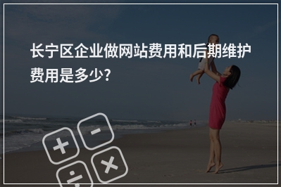[year]长宁区企业做网站费用和后期维护费用是多少?