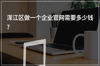 [year]浑江区做一个企业官网需要多少钱?