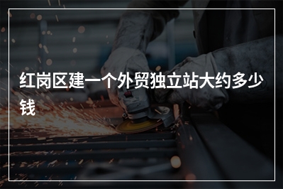 [year]红岗区建一个外贸独立站大约多少钱