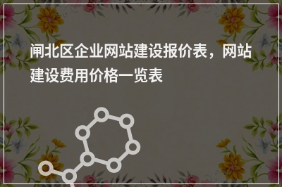 [year]闸北区企业网站建设报价表，网站建设费用价格一览表