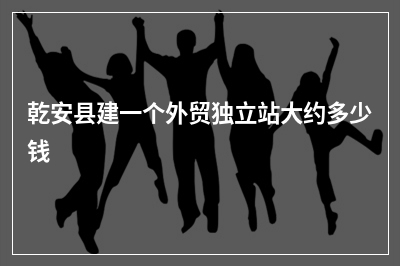 [year]乾安县建一个外贸独立站大约多少钱