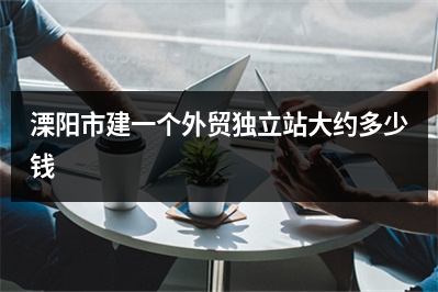 [year]溧阳市建一个外贸独立站大约多少钱