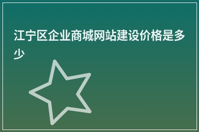 [year]江宁区企业商城网站建设价格是多少