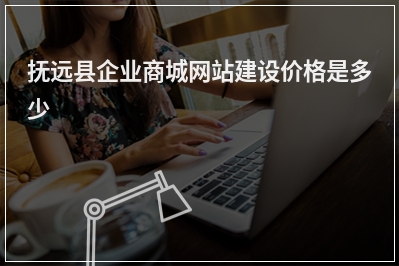 [year]抚远县企业商城网站建设价格是多少