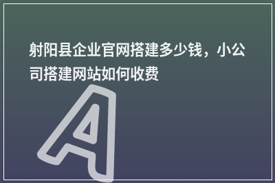[year]射阳县企业官网搭建多少钱，小公司搭建网站如何收费