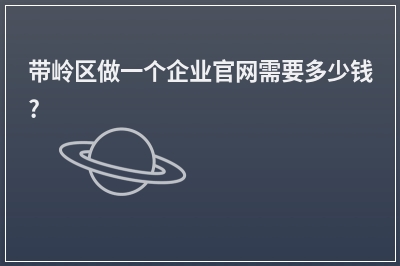 [year]带岭区做一个企业官网需要多少钱?