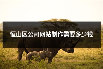 [year]恒山区公司网站制作需要多少钱