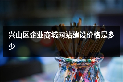 [year]兴山区企业商城网站建设价格是多少