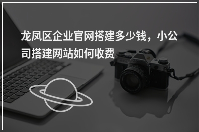 [year]龙凤区企业官网搭建多少钱，小公司搭建网站如何收费